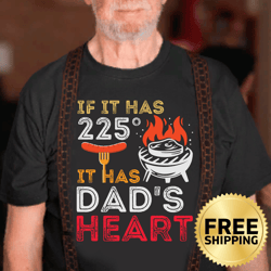 if it has 225 degrees it has dad's heart bbq t-shirt - grilling shirt, barbecue shirt, granddad shirt, father's day gift