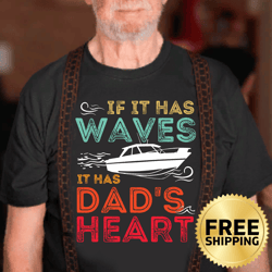 if it has waves it has dad's heart motor boating t-shirt - dad birthday shirt, father's day gift, st. valentine's day