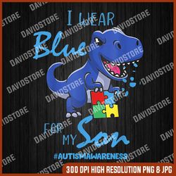 i wear blue for my son png, dinosaur lover  png, autism png, autism awareness png, autism day png, autism sublimation