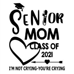 senior mom class of 2021 i'm not crying you're crying svg silhouette