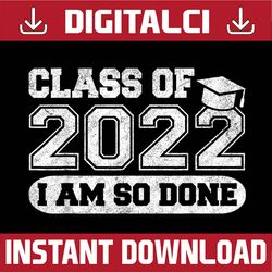 class of 2022 i'm so done, senior graduate graduation last day of school png sublimation design