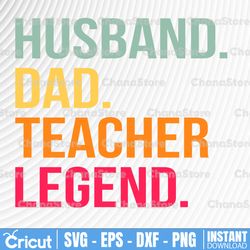 husband dad teacher legend dad svg - father's day - funny dad shirt design - cut file - svg - dxf - eps - png