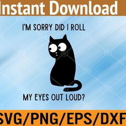 i'm sorry did i roll my eyes out loud funny sarcastic cat svg, eps, png, dxf, digital download