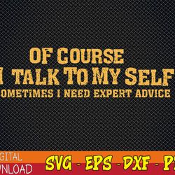 of course i talk to myself sometimes i need expert advice svg, eps, png, dxf, digital download