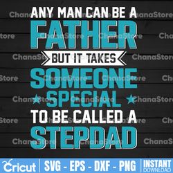 any man can be a father but it takes someone special to be a step-dad. fathers day svg. step fathers fathers day svg