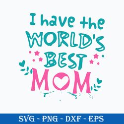 i have the world's best mom svg, mother's day svg, png dxf eps digital file