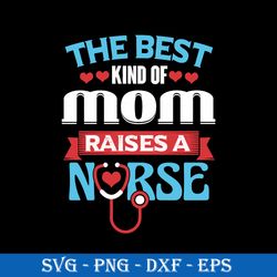 the best kind of mom raises a nurse svg, mother's day svg, png dxf eps digital file