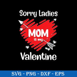 sorry ladies mom is my valentine svg, mother's day svg, png dxf eps digital file