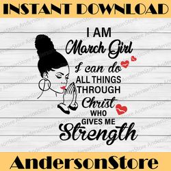 I Am A March Girl I Can Do All Things Through Christ Who Gives Me Strength SVG PNG DXF Digital files