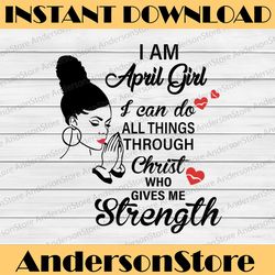 i am a april girl i can do all things through christ who gives me strength svg png dxf digital files