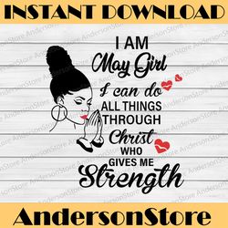 I Am A May Girl I Can Do All Things Through Christ Who Gives Me Strength SVG PNG DXF Digital files