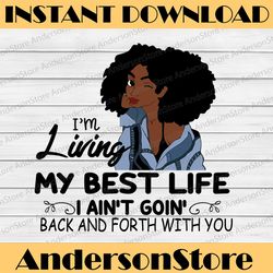i'm living my best life, i ain't goin', back and forth with you svg png jpg for sublimation,cricut silhouette
