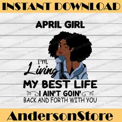 april girl, i'm living my best life, i ain't goin', back and forth with you svg png jpg for sublimation,cricut