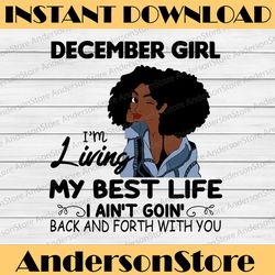 december girl, i'm living my best life, i ain't goin', back and forth with you svg png jpg for sublimation,cricut