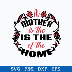 a mother is the is the of the home svg, mother's day svg, png dxf eps digital file