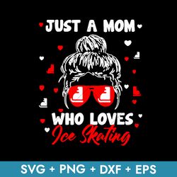Just A Mom Who Loves Ice Skating Svg, Mother's Day Svg, Png Dxf Eps, Instant Download