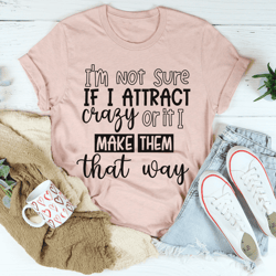 i'm not sure if i attract crazy tee