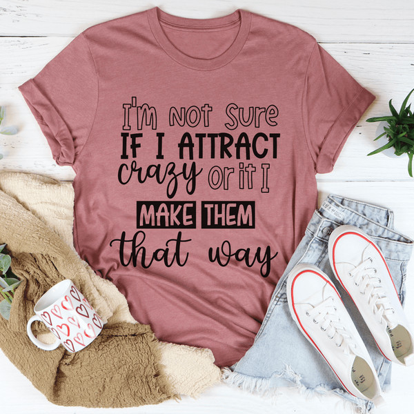 I'm Not Sure If I Attract Crazy Tee