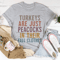 Turkeys Are Just Peacocks Tee