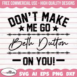don't make me go beth dutton on you svg, yellowstone svg, beth dutton svg, dutton ranch svg, yellowstone shirt, cowboy