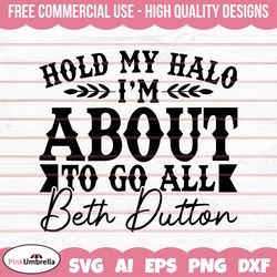 hold my halo i'm about to go beth dutton svg, yellowstone svg, beth dutton svg, dutton ranch svg, yellowstone shirt