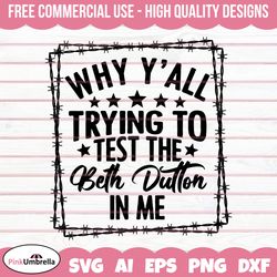 why y'all trying test the beth dutton in me svg, yellowstone svg, beth dutton svg, dutton ranch svg, yellowstone shirt