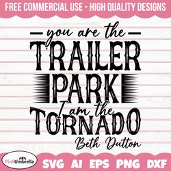 You are the Trailer park I am the Tornado Svg, Yellowstone Svg, Beth Dutton Svg, Dutton Ranch Svg, Yellowstone Shirt