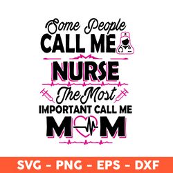 some people call me nurse the most important call me mom svg, mother's day svg, cricut, vector clipar, eps, dxf, png