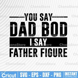 You Say Dad Bod I Say Father Figure SVG PNG DXF Cut Files, Father's Day Design, Dad svg , Svg Files, Svg for Cricut