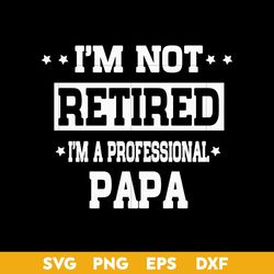 i'm not retired i'm a professional papa svg, father's day svg, png dxf eps digital file