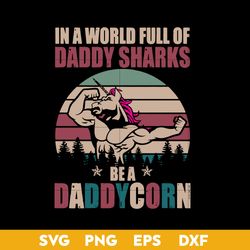 in a world full of daddyshark be a daddycorn svg, daddy unicorn svg, father's day svg, png dxf eps digital file