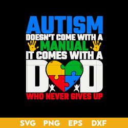 Autism Doesn't Come With A Manual It Comes With A Dad Who Never Gives Up Svg, Father's Day Svg, Png Dxf Eps Digital File
