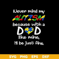 never mind my autism becasue with a dad like mine i'll just fine svg, father's day svg, png dxf eps digital file