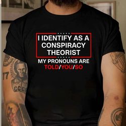 I Identify As A Conspiracy Theorist My Pronoun Are Told You So Shirt, I Identify As A Conspiracy Theorist Tshirt