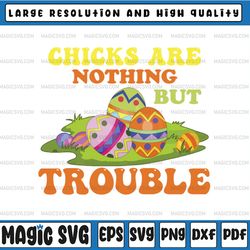 Chicks Are Nothing But Trouble png, Easter png, Easter Chick Sublimation Design, Easter Bunny, Digital Download