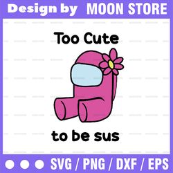 too cute to be sus svg, cute pink impostor among us, funny video game, gaming meme, gift for gamer, svg files for cricut
