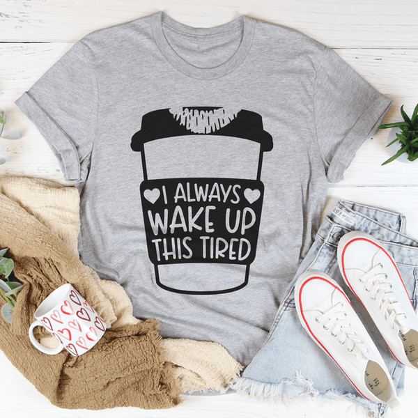 I Always Wake Up This Tired Tee