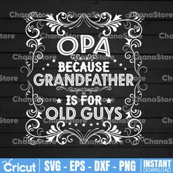 opa because grandfather is for old guys svg, pops grandpa gift svg, dad birthday svg, fathers day gift idea svg png