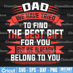 happy father's day svg, funny fathers day svg, dad we have tried to find the best gift for you but we already belong