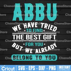 abbu we have tried to find the best gift for you but we already belong to you svg
