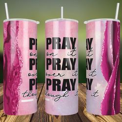 Pray on it Pray over it Pray Through it PNG Sublimation Designs, 20oz Skinny Tumbler, Pink Glitter Agate Tumbler Wrap