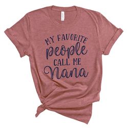 My Favorite People Call Me Nana, Grandma Shirt, Nana Shirt, Pregnancy Announcement, Mother's Day, Nana Tee, Gift For Nan
