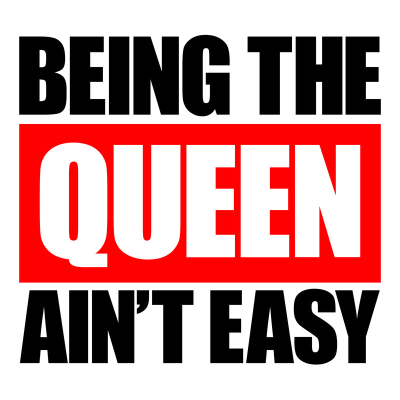 BEINGTHEQUEENAINTEASY.jpg