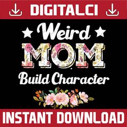 funny weird moms build character quote mother's day cool mom happy mother's day png sublimation design