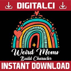 weird moms build character rainbow funny mom mother's day happy mother's day png sublimation design