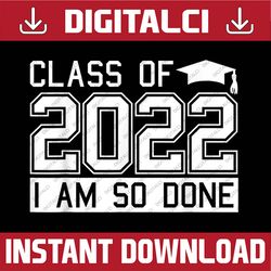 class of 2022 im so done graduation funny graduate student last day of school png sublimation design