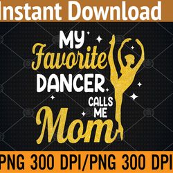 my favorite dancer calls me mom png, svg, digital download