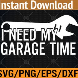i need my garage time funny auto car mechanics svg, eps, png, dxf, digital download