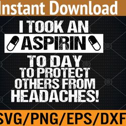 i took an aspirin today to protect others from headaches svg, eps, png, dxf, digital download