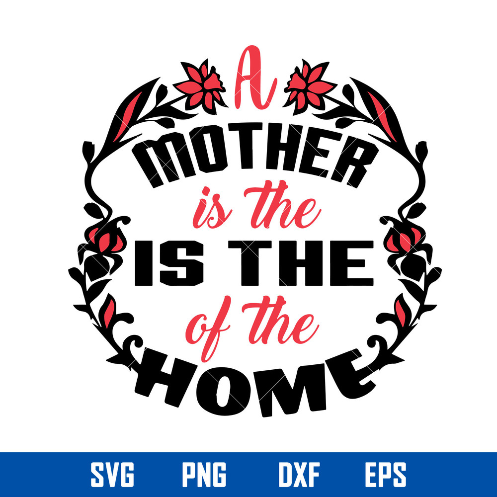 A Mother Is The Is The Of The Home Svg, Mother_s Day Svg, Png Dxf Eps Digital File.jpg